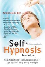 Self - hypnosis revolution : cara mudah memprogram ulang pikiran anda agar sukses di setiap bidang kehidupan
