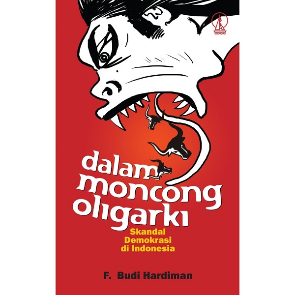 Dalam moncong oligarki :  skandal demokrasi di Indonesia / Francisco Budi Hardiman ; Penyunting, Dwiko