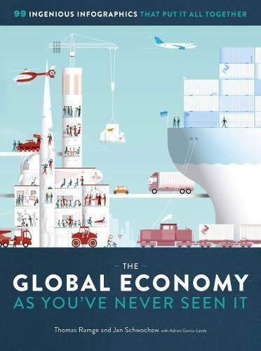The global economy as you've never seen it :  99 ingenious infographics that put it all together / Thomas Ramge, Jan Schwochow ; Penerjemah, Jonathan Green