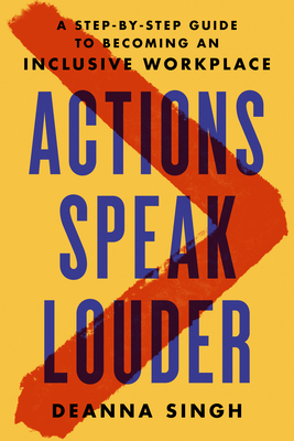 Actions speak louder :  a step-by-step guide to becoming an inclusive workplace / Deanna Singh