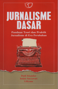 Jurnalisme dasar : panduan teori dan praktik jurnalisme di era perubahan
