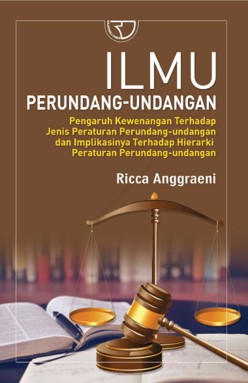 Ilmu perundang-undangan : pengaruh kewenangan dari pembentukan peraturan perundang-undangan terhadap jenis dan hierarki peraturan perundang-undangan