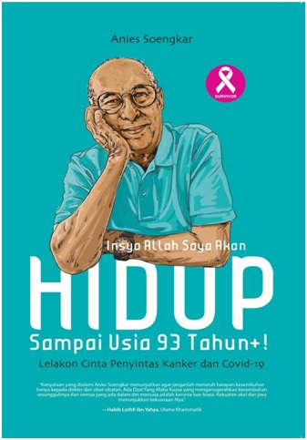 Insya Allah saya akan hidup sampai usia 93 tahun+! :  lelakon cinta penyintas kanker dan covid-19 / @Anies Soengkar; penyunting, Tofik Pram