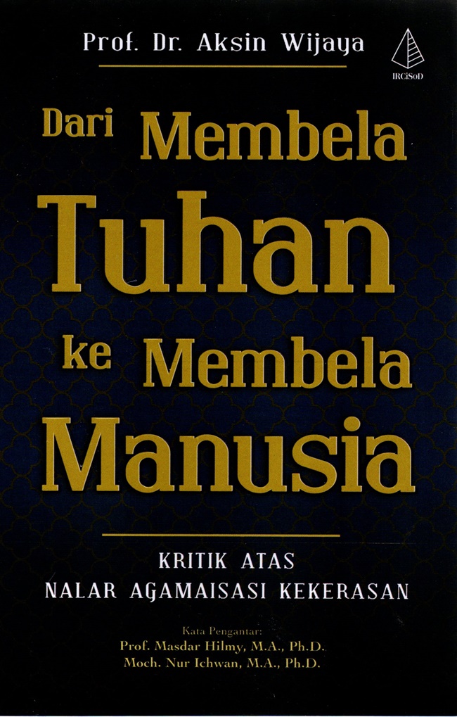 Dari membela tuhan ke membela manusia : kritik atas nalar agamaisasi kekerasan
