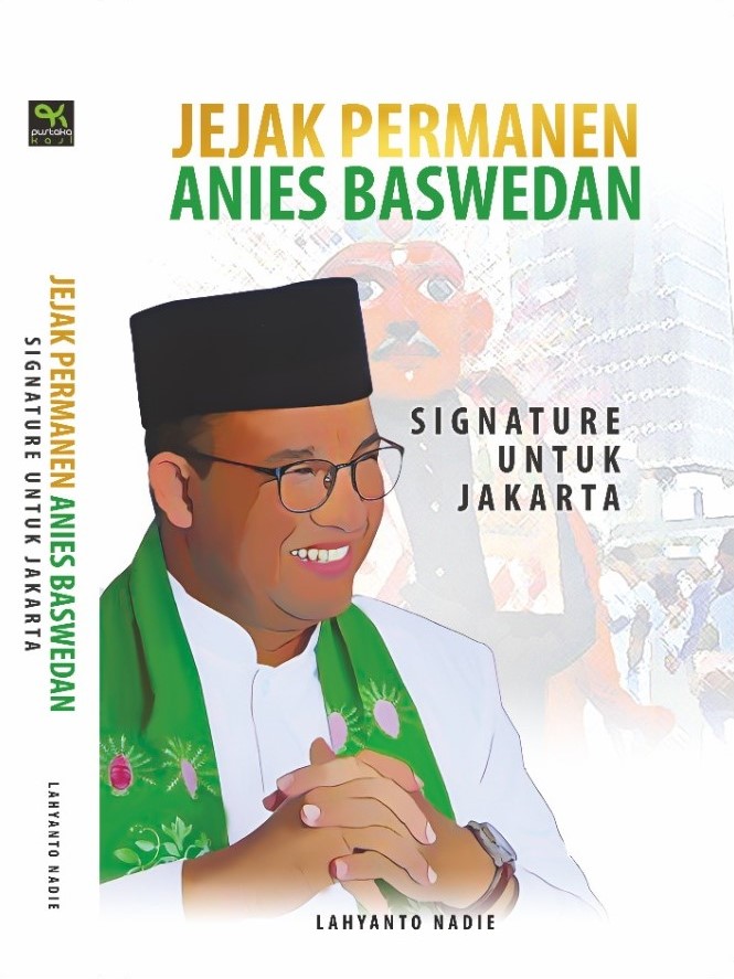 Jejak permanen Anies Baswedan :  signature untuk Jakarta / Lahyanto Nadie ; editor, Ahmad Djauhar