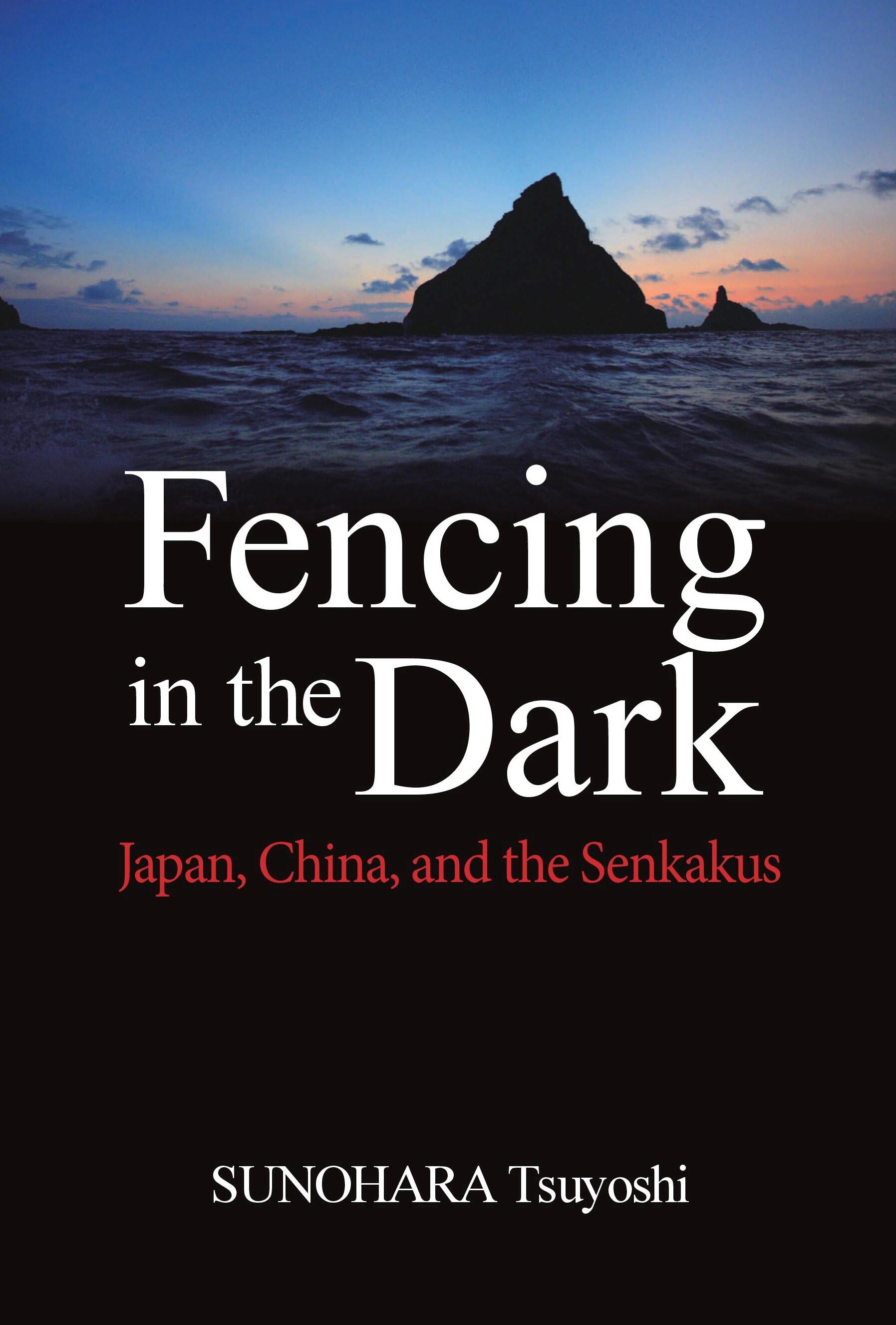 Fencing in the dark : Japan, China, and the Senkakus