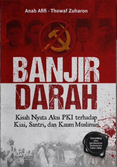 Banjir darah :  kisah nyata aksi PKI terhadap kiai, santri, dan kaum muslimin / Anab Afifi, Thowaf Zuharon