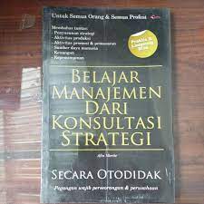 Belajar manajemen dari konsultasi strategi : secara otodidak