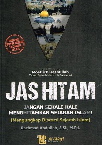 Jas hitam jangan sekali-kali menghitamkan sejarah Islam! : mengungkap distorsi sejarah Islam