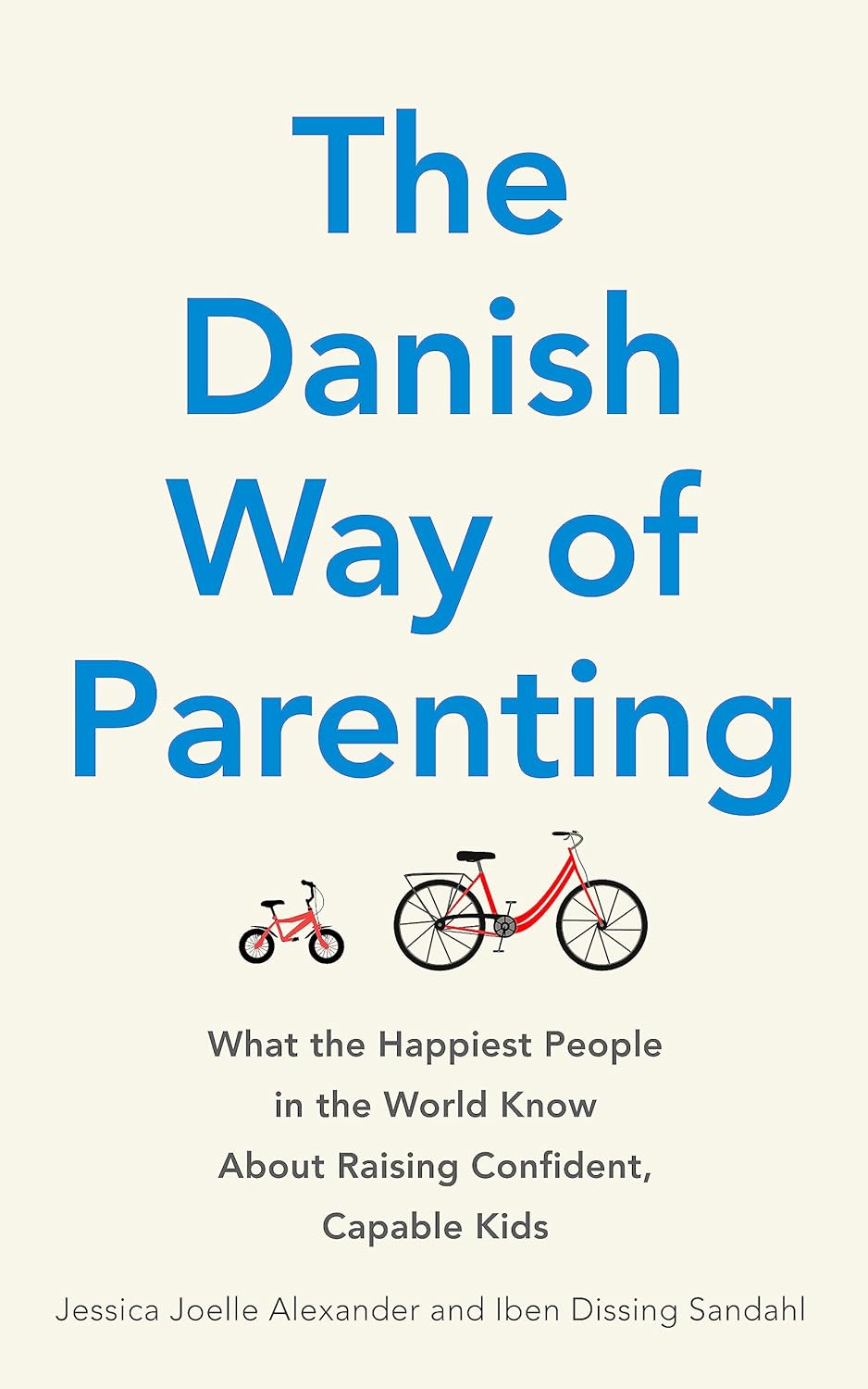 The danish way of parenting :  what the happiest people in the world know about raising confident, capable kids / Jessica Joelle Alexander, Iben Dissing Sandahl