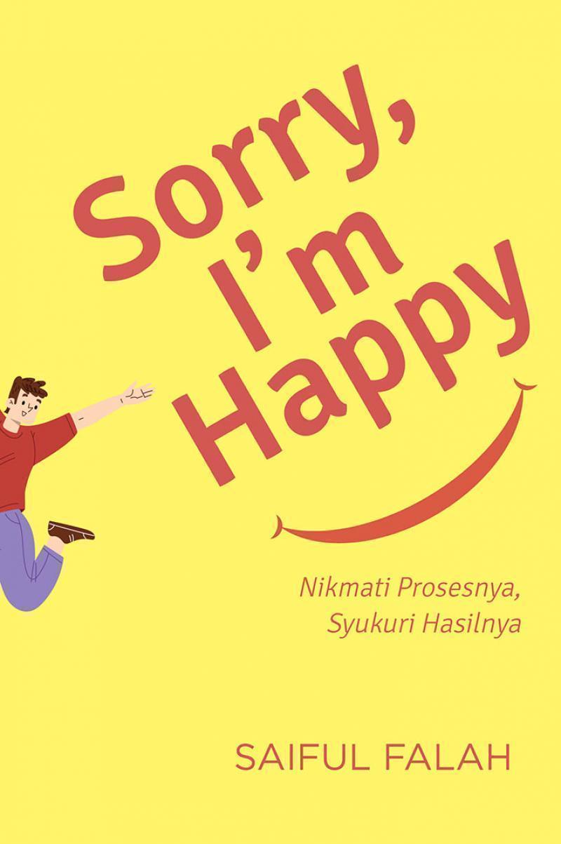 Sorry, I'm happy : nikmati prosesnya, syukuri hasilnya