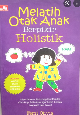 Melatih otak anak berfikir holistik : Menstimulasi keterampilan berpikir (thinking skill) anak agar lebih cerdas, imajinatif dan kreatif
