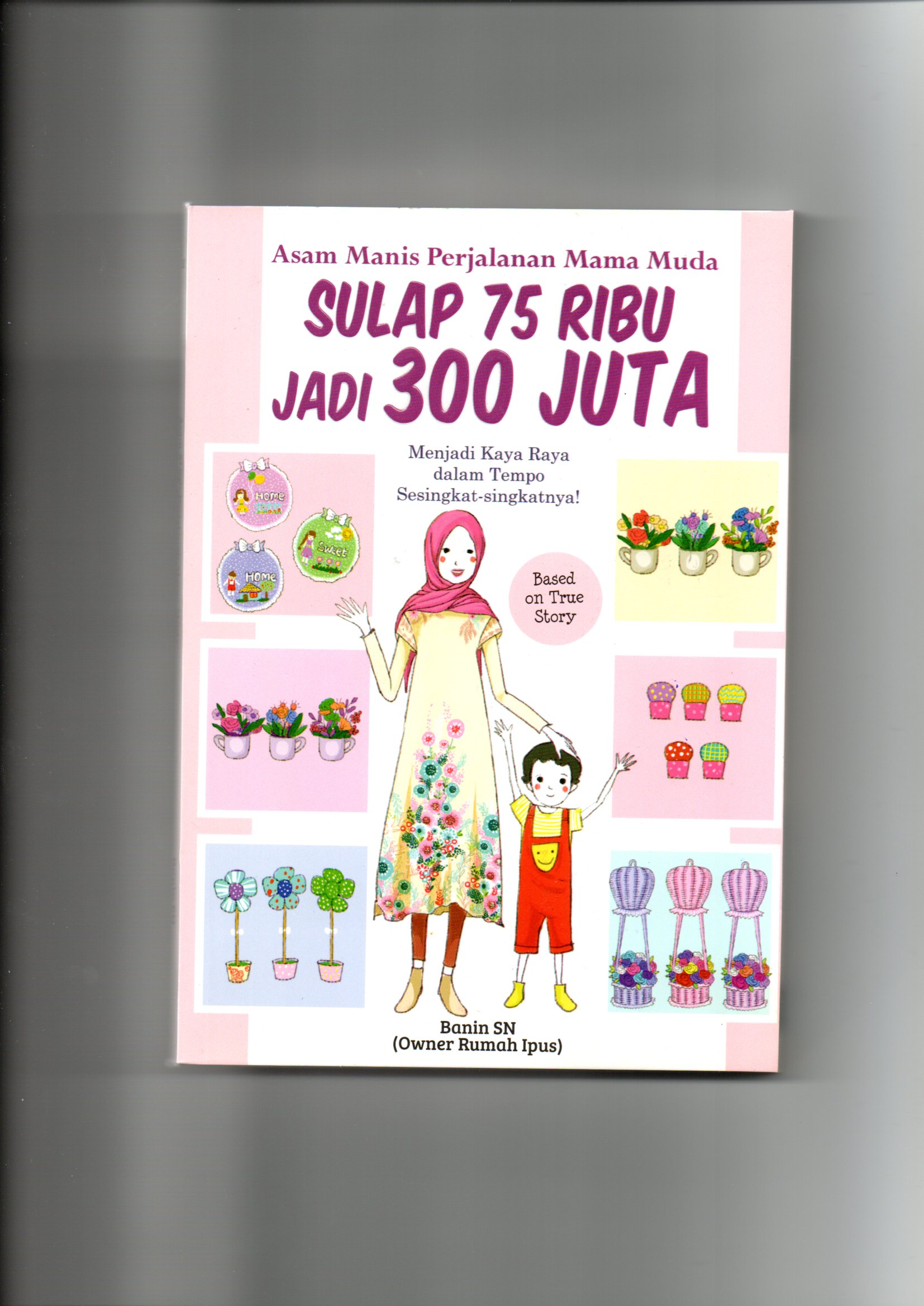 Asam manis perjalanan mama muda sulap 75 ribu jadi 300 juta / Banin SN ; editor, Pratiwi; tata sampul, Amalina; tata isi, Vitrya; pracetak, Wardi