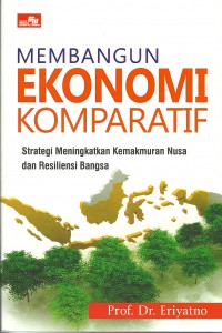 Membangun ekonomi komparatif : strategi meningkatkan kemakmuran nusa dan resiliensi bangsa