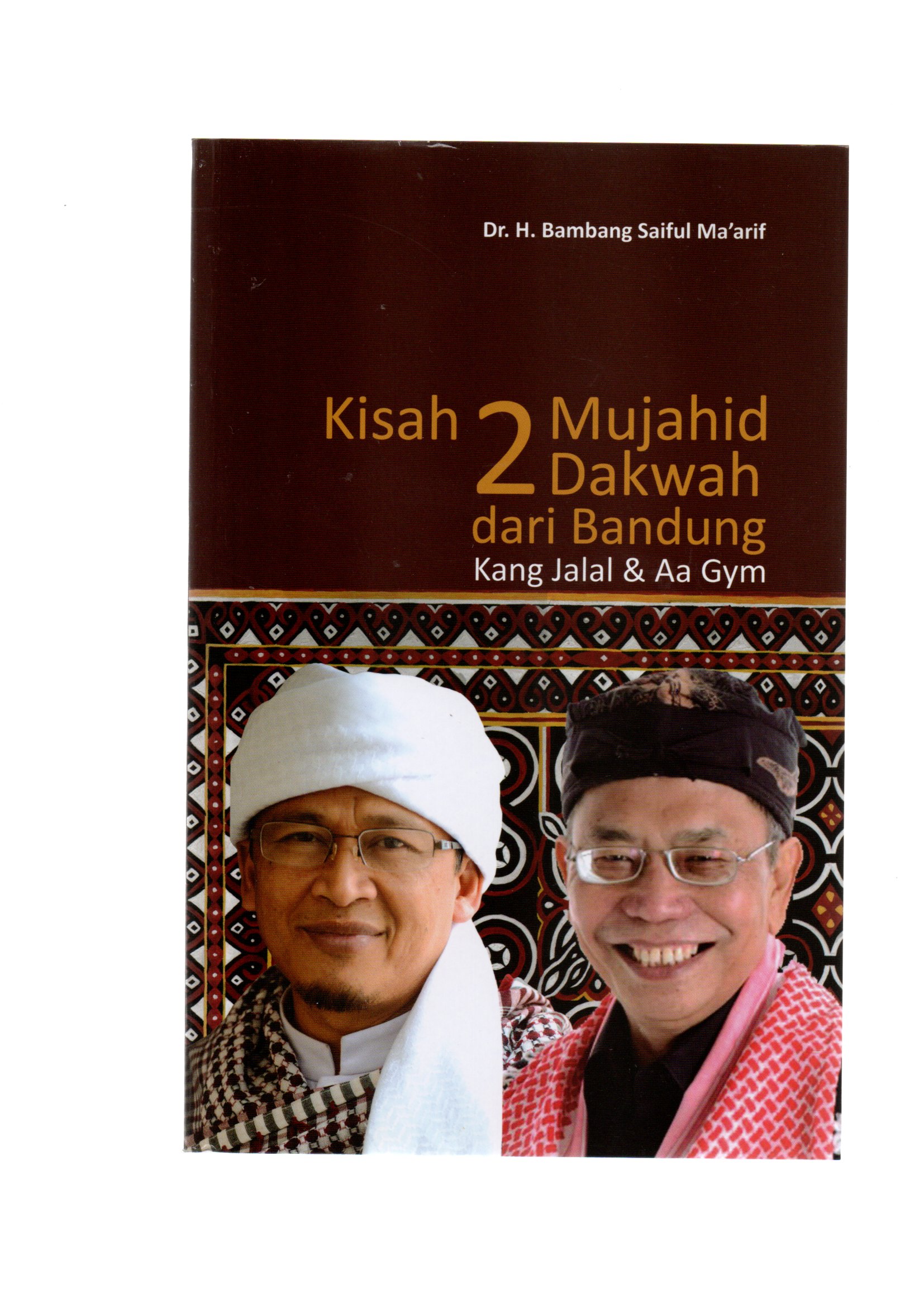 Kisah 2 mujahid dakwah dari bandung :  kang jalal dan aa gym / Bambang Saiful Ma'arif ; editor, Adib Musta'in dan Mathori Alwustho, desain cover, Muhammad Alto, desain cover, Alfarisi Salman, desain isi, Math Adib.