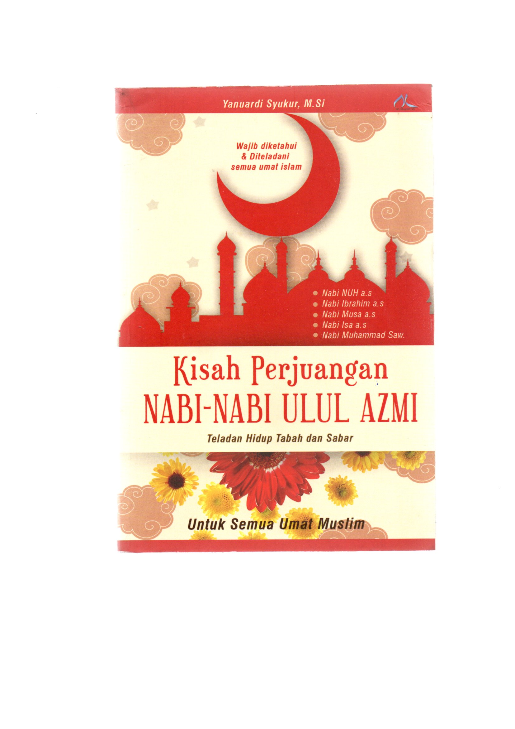 Kisah perjuangan nabi-nabi ulul azmi / Yanuardi Syukur ; cover designer, Osmanovski, layout, Alfarizi Maykha, editor, Agus Rahman Hakim dan Futri Nanda Harapap