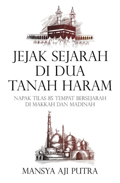 Jejak sejarah di dua tanah haram :  napak tilas 85 tempat bersejarah di makkah dan madinah / Mansya Aji Putra