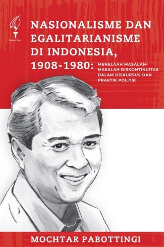 Nasionalisme dan egalitarianisme di Indonesia, 1908-1980 : menelaah masalah-masalah doskontinuitas dalam diskursus praktik politik