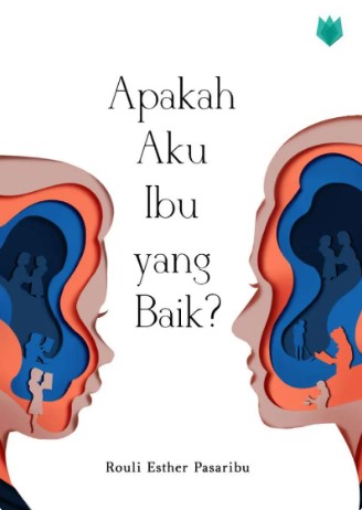 Apakah aku ibu yang baik? / Rouli Esther Pasaribu ; editor, Nor Islafatun