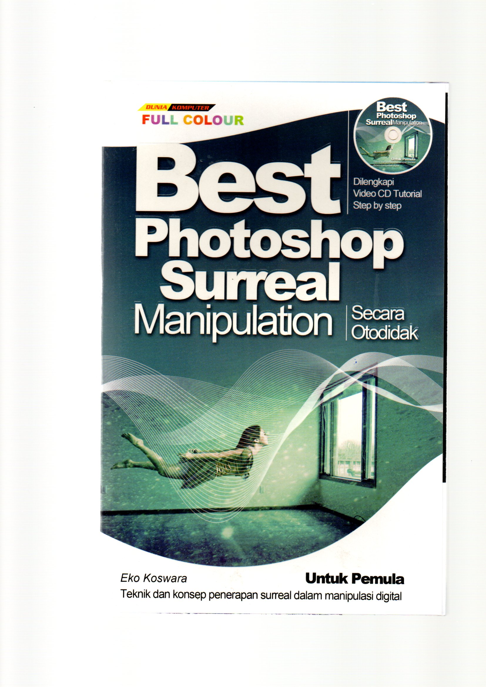 Best photoshop surreal manipulation / Eko Koswara ; editor, Latief, design sampul, Osmanovski, penata letak, C. Muharam