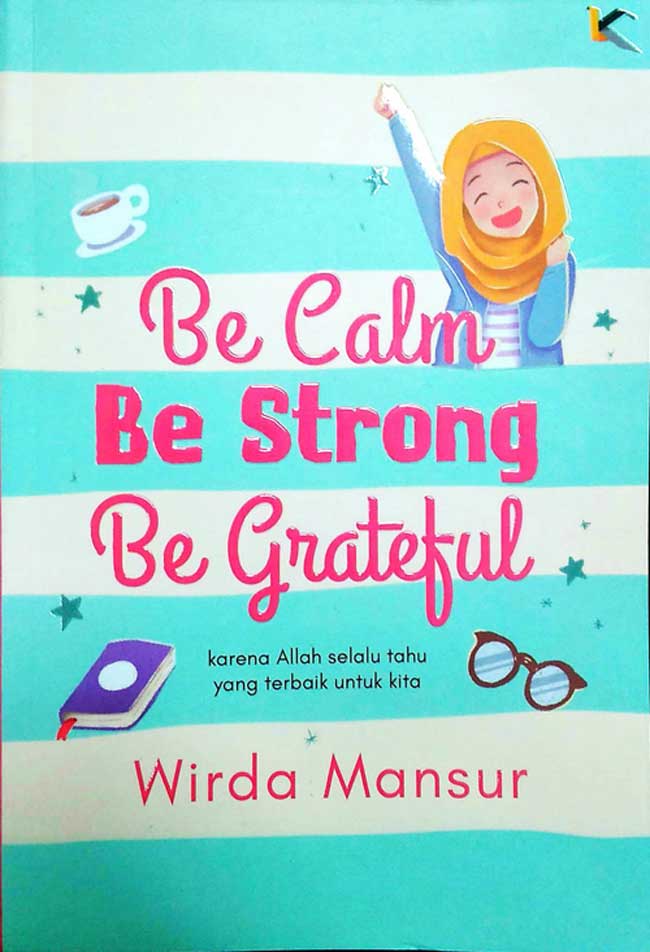 Be calm be strong be grateful / Wirda Mansur ; penyunting, Widyawati Oktavia, Gita Romadhona ; desainer sampul, Milfah Saadah ; penata letak, Erina Puspitasari