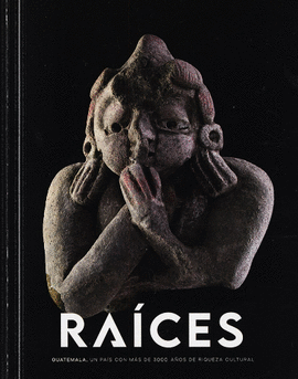 Raices : Guatemala, un pais con mas de 3000 anos de riqueza cultural