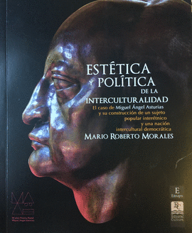 Estetica y politica de la interculturalidad : el caso de Miguel Angel Asturias y su construccion de un sujeto popular interetnico y una nacion intercultural democratica