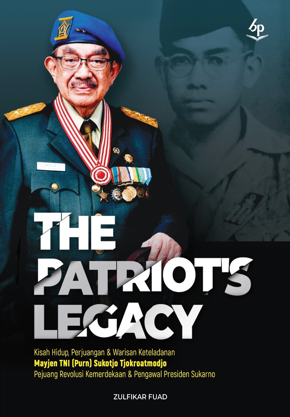 The patriot's legacy :  kisah hidup perjuangan & warisan keteladanan Mayjen TNI (Purn) Sukotjo Tjokroatmodjo pejuan revolusi kemerdekaan & pengawal  Presiden Sukarno / Zulfikar Fuad ; Penyunting, Febri Dasa Anggraini