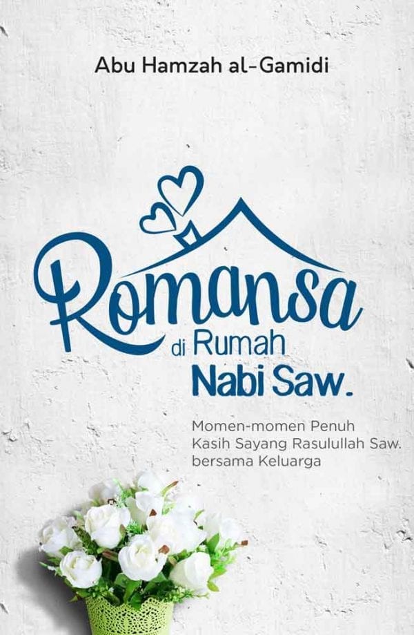 Romansa di rumah Nabi Saw. : momen-momen penuh kasih sayang Rasulullah Saw bersama keluarga