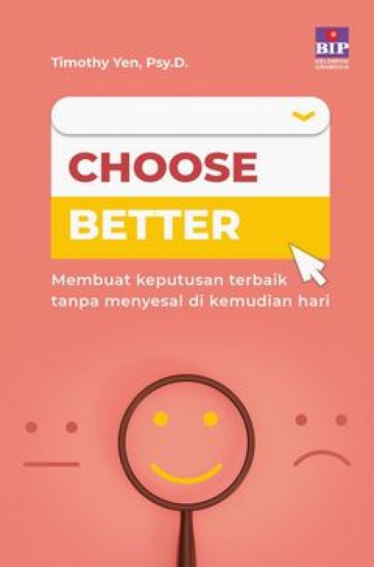 Choose better :  membuat keputusan terbaik tanpa menyesal di kemudian hari / Timothy Yen; alih bahasa, Surli Tania; penyunting, Krisna Arya