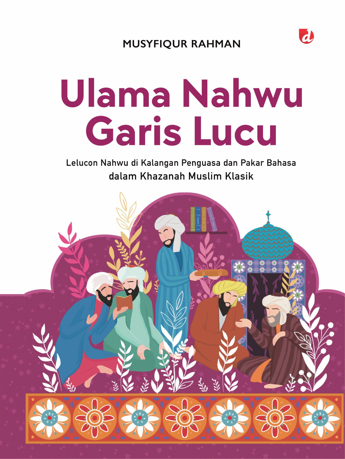 Ulama nahwu garis lucu : lelucon nahwu di kalangan penguasa dan pakar bahasa dalam khazanah muslim klasik