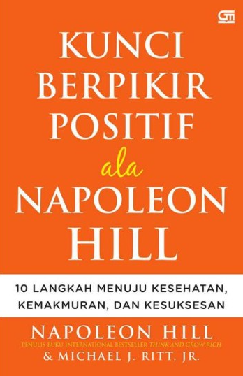 Kunci berpikir positif ala Napoleon Hill : 10 langkah menuju kesehatan, kemakmuran, dan kesuksesan
