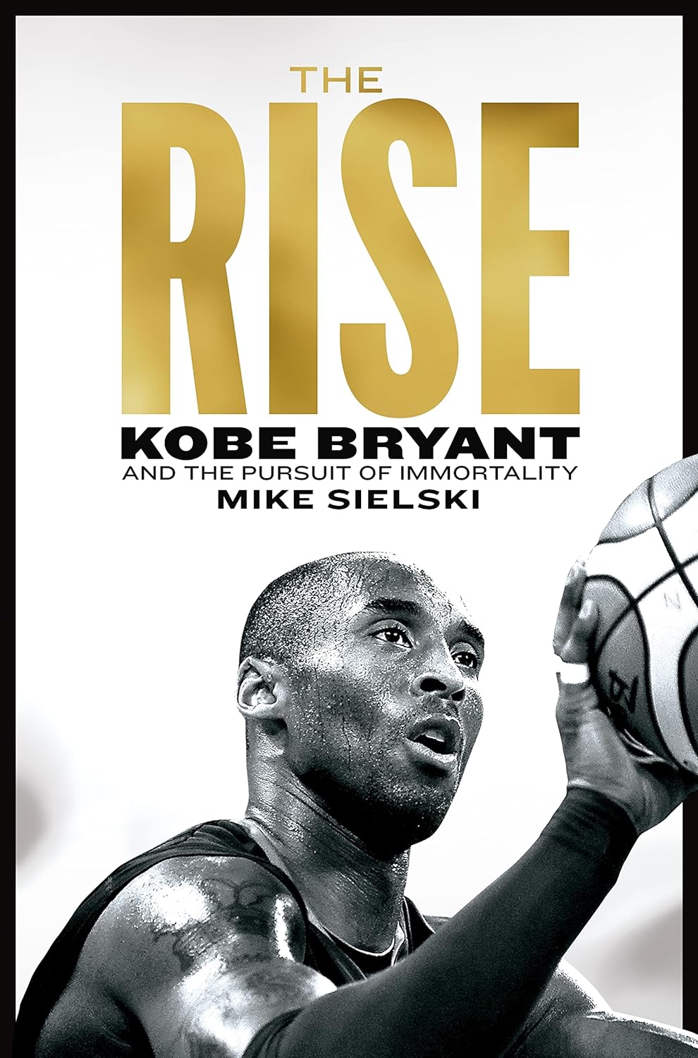 The rise :  Kobe Bryant and the pursuit of immortality / Mike Sielski