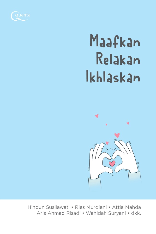 Maafkan, relakan, ikhlaskan / Hindun Susilawati, Ries Murdiani, Attia Mahda, Aris Ahmad Risadi, Wahidah Suryani, Fifi Hafizhah Nurul Fikri, Zumrotus Saadah, Umi Hasanah, Elis Nur Fitriyati, Andrianingsih Risa N, Anindityas Irawati, Alifadha Pradana, Leonita Siwiyanti