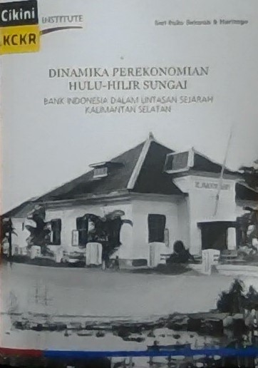 Dinamika perekonomian hulu-hilir sungai : bank Indonesia dalam lintasan sejarah Kalimantan Selatan