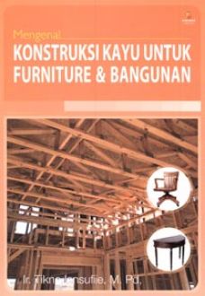Mengenal konstruksi kayu untuk furniture dan bangunan Tikno Iensufiie ; ed. Yati Sumiharti