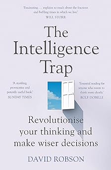 The intelligence trap :  revolutionise your thinking and make wiser decisions / David Robson