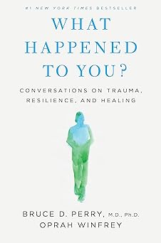 What happened to you? :  conversations on trauma, resilience, and healing / Bruce D. Perry, Oprah Winfrey
