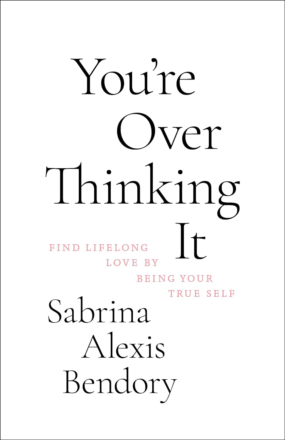 You're over thinking it : find lifelong love by being your true self