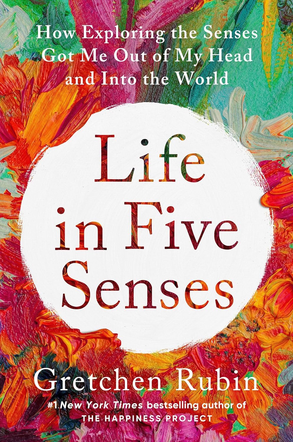 Life in five senses :  how exploring the senses got me out of my head and into the world / Gretchen Rubin