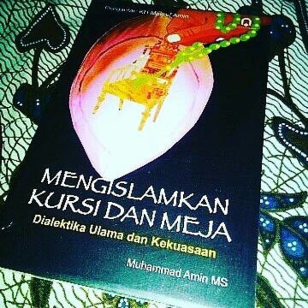 Mengislamkan kursi dan meja : dialektika ulama dan kekuasaan