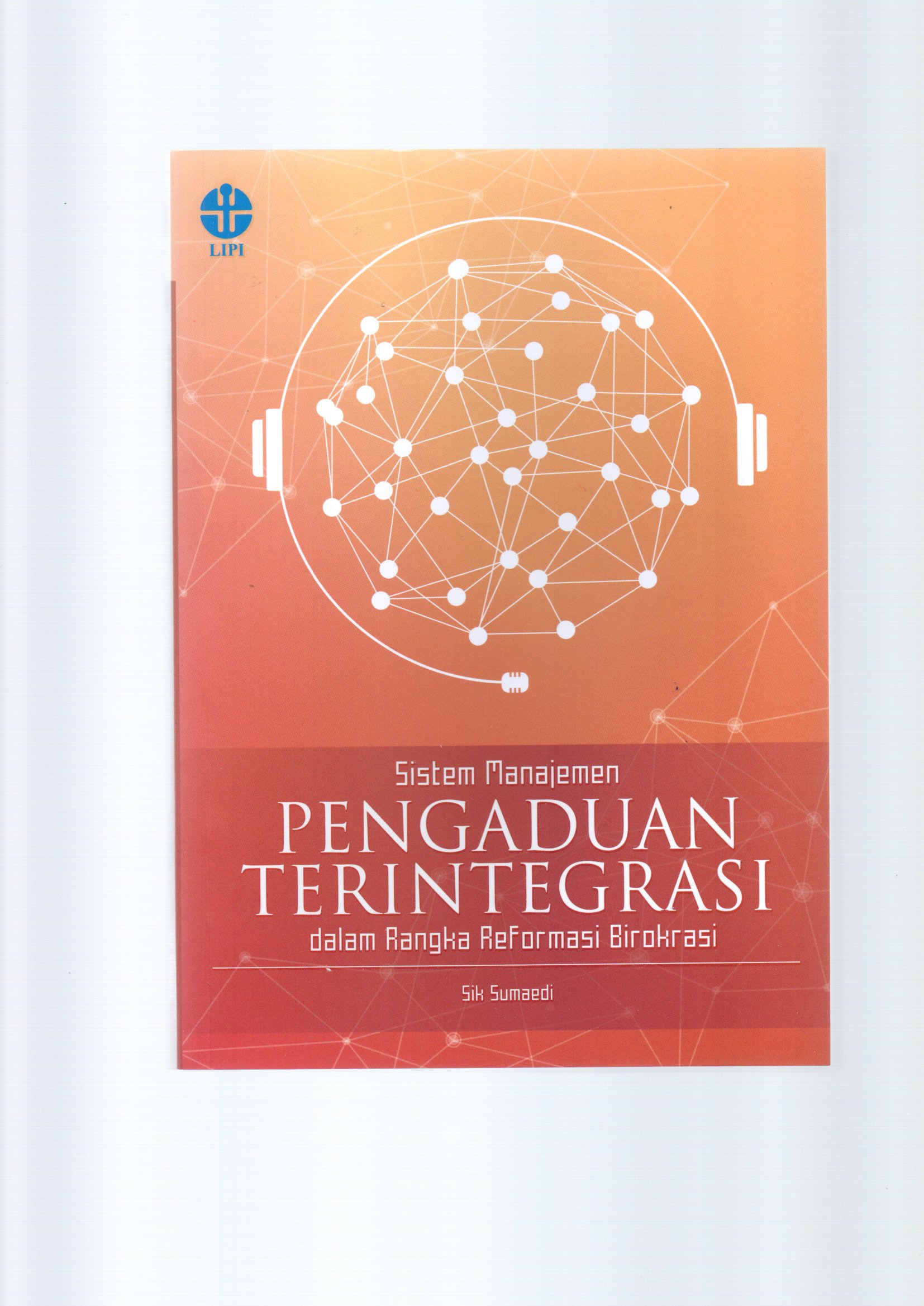 Sistem manajemen pengaduan terintegrasi dalam rangka reformasi birokrasi / Sik Sumaedi ; copy editor, M. Kadapi, proofreader,M. Fadly Suhendra dan Martinus Helmiawan, penata isi, Nurhasanah Ridwan dan Prapti Sasiwi, desainer sampul, Dhevi E.I.R. Mahelingga.