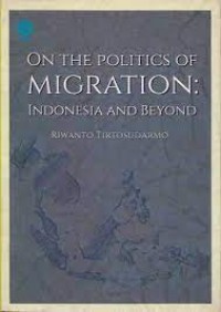 On the Politics of Migration :  Indonesia and Beyond / Riwanto Tirtosudarmo