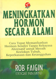 Meningkatkan Hormon Secara Alami : Cara tepat memanfaatkan hormon sendiri tanpa rekayasa alternatif untuk meraih keelokan tubuh