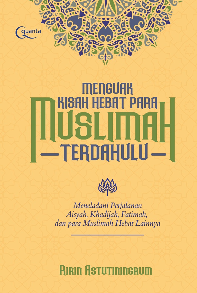 Menguak kisah hebat para muslimah terdahulu : meneladani perjalanan Aisyah, Khadijah, fatimah, dan para muslimah hebat lainnya