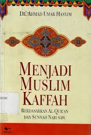 Menjadi muslim kaffah : berdasarkan Al-Quran dan sunnah Nabi SAW