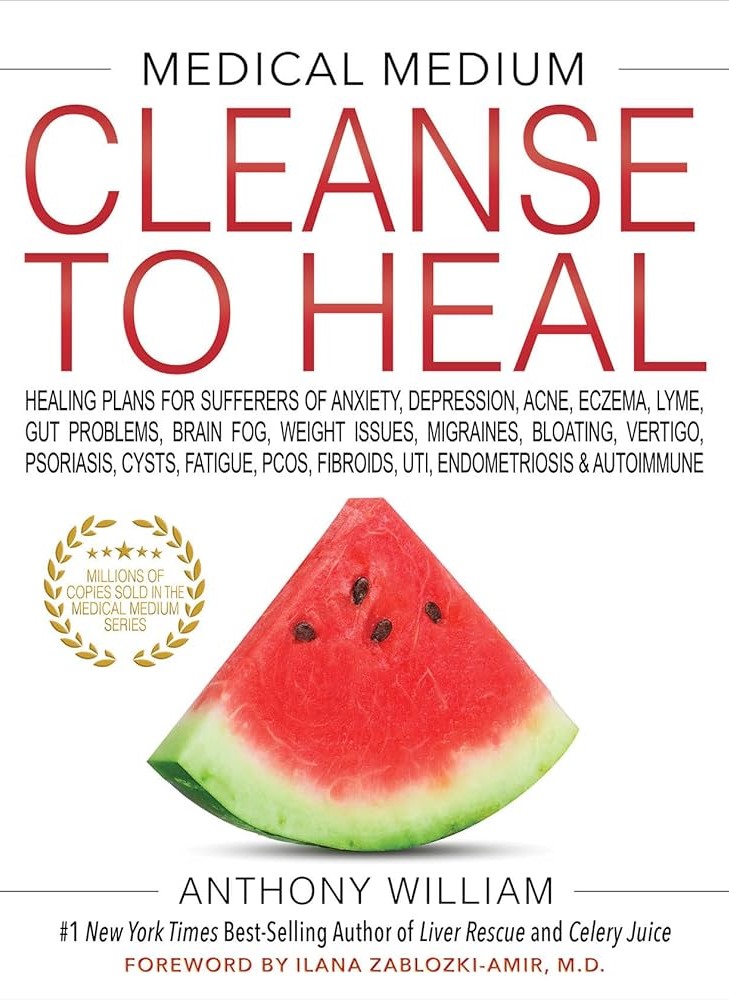 Medical medium cleanse to heal : healing plans for sufferers of anxiety, depression, acne, eczema, lyme, gut prob lems, brain fog, weight issues, migraines, bloating, vertigo, psoriasis