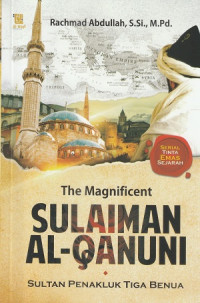 The magnificent Sulaiman Al-Qanuni : sultan penakluk tiga benua