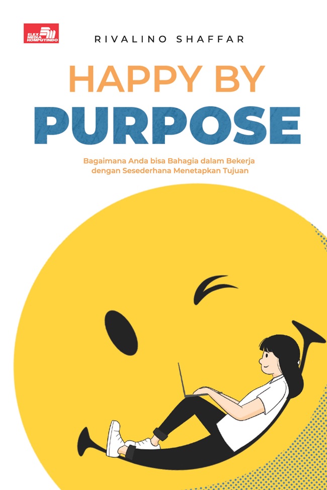 Happy by purpose : bagaimana anda bisa bahagia dalam bekerja dengan sesederhana menetapkan tujuan