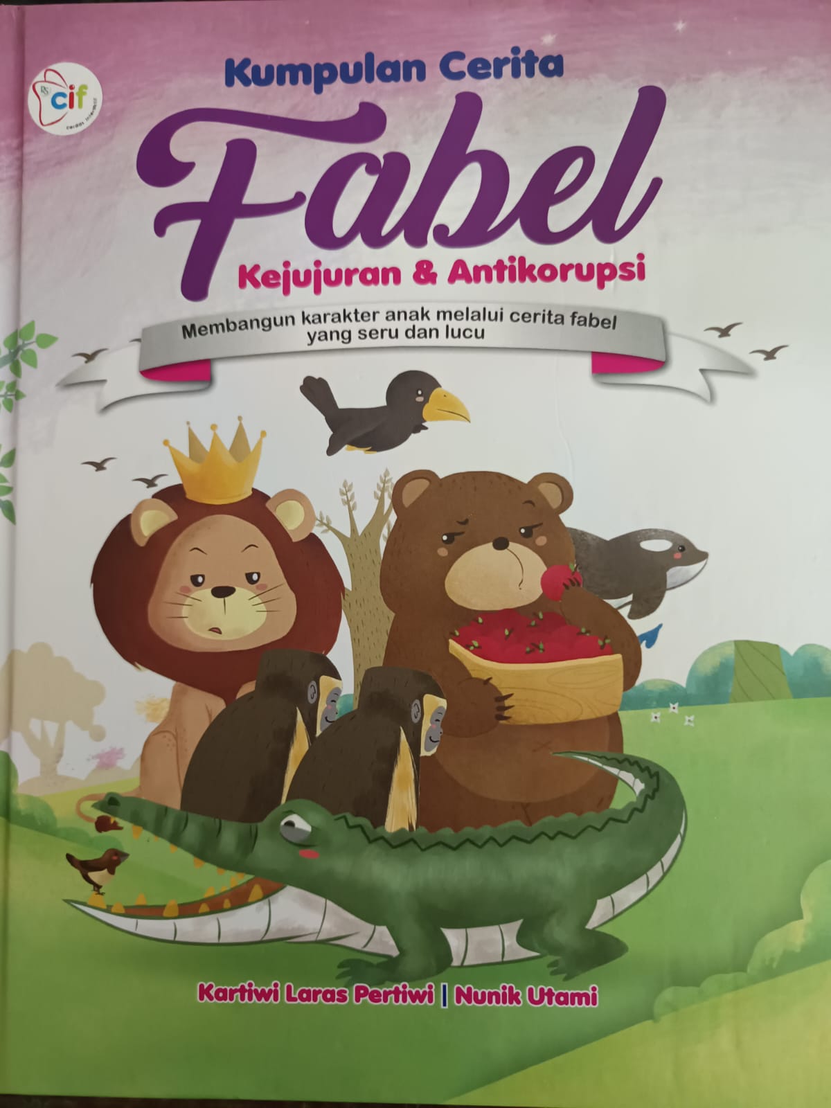 Kumpulan Cerita Fabel Kejujuran & Antikorupsi :  Membangun karakter anak melalui cerita fabel yang seru dan lucu